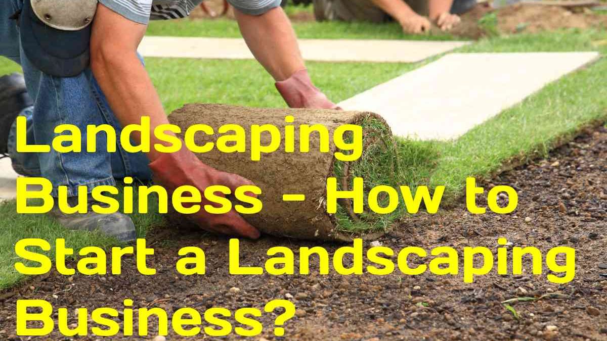 Landscaping Business – How to Start a Landscaping Business?