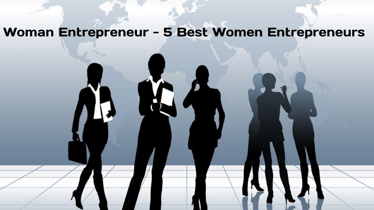 Woman Entrepreneur – 5 Best Women Entrepreneurs
